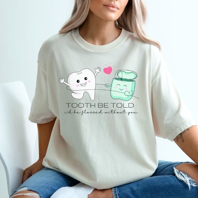 Tooth Be Told I'd Be Flossed Without You Shirt - Cozy Bee Studio